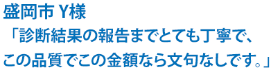 診断結果の報告までとても丁寧で、この品質でこの金額なら文句なしです。
