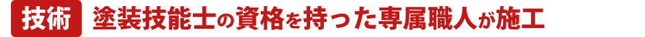 技術 塗装技能士の資格をもった専属職人が施工